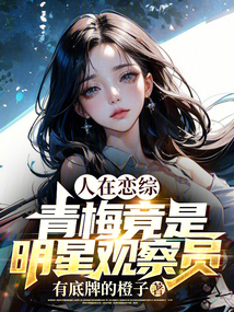 人在恋综,青梅竟是明星观察员免费阅读