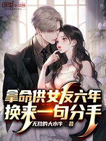 拿命供女友六年换来一句分手笔趣阁