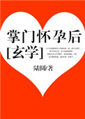 掌门怀孕后[玄学]百度云
