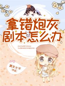 拿错炮灰剧本怎么办 美女七千