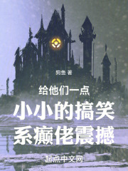 给他们一点小小的搞笑系癫佬震撼狗鱼小说