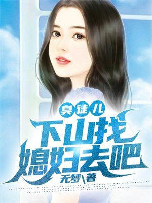 臭小子下山吧你师傅帮你安排了婚约