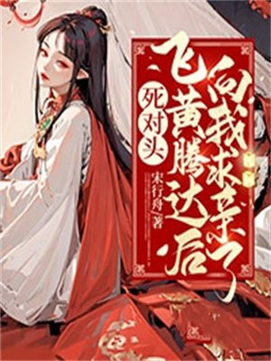 死对头飞黄腾达后向我求亲了第22章