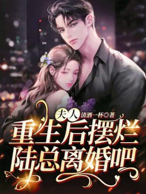 夫人重生后摆烂,陆总离婚吧tnt