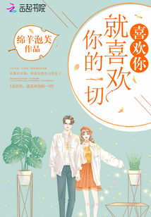 喜欢你就喜欢你的一切全文免费阅读无弹窗