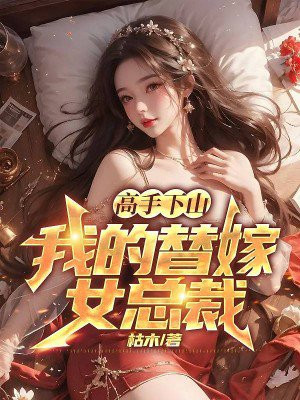 高手下山,我的替嫁女总裁-枯木-采墨阁小说在线阅读